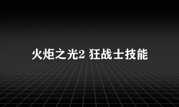 火炬之光2 狂战士技能