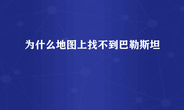 为什么地图上找不到巴勒斯坦