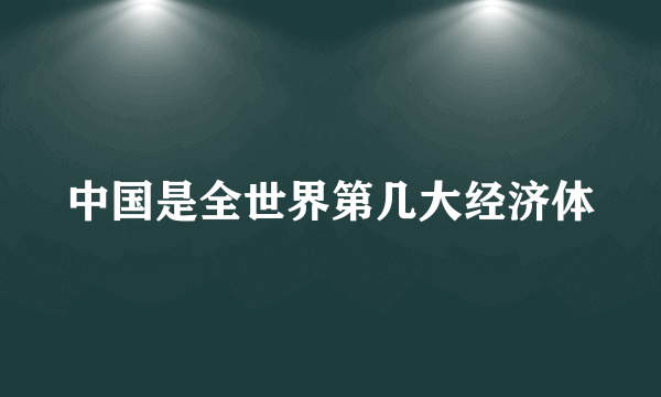 中国是全世界第几大经济体