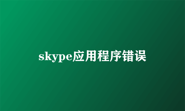 skype应用程序错误