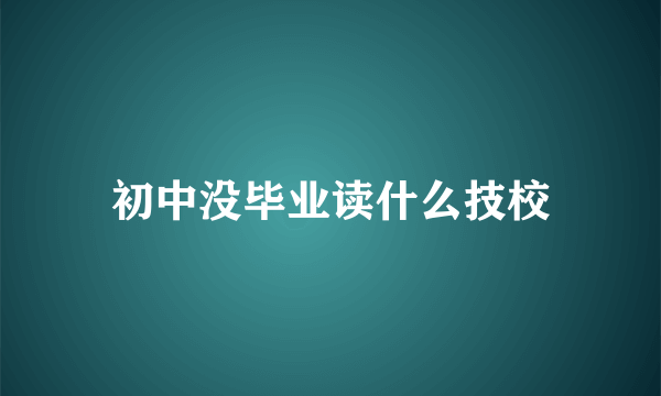 初中没毕业读什么技校