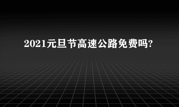 2021元旦节高速公路免费吗?