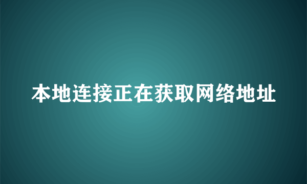 本地连接正在获取网络地址