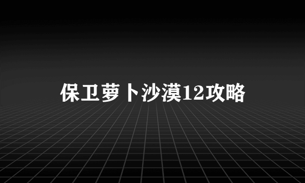 保卫萝卜沙漠12攻略