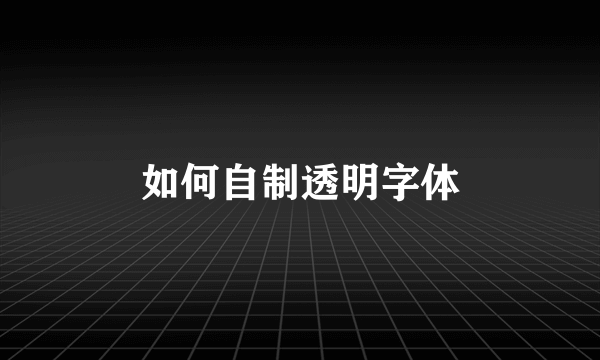 如何自制透明字体