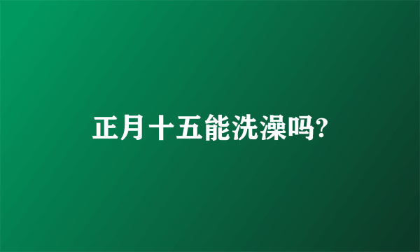 正月十五能洗澡吗?