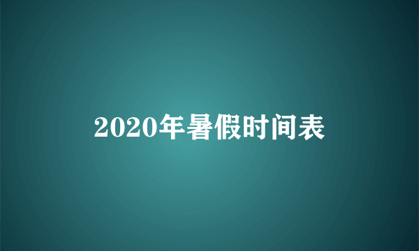 2020年暑假时间表