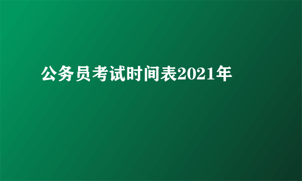 公务员考试时间表2021年