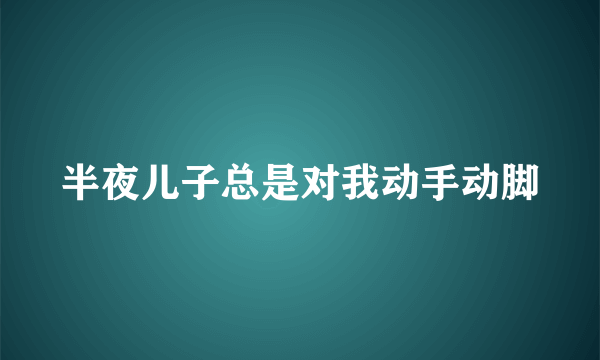 半夜儿子总是对我动手动脚