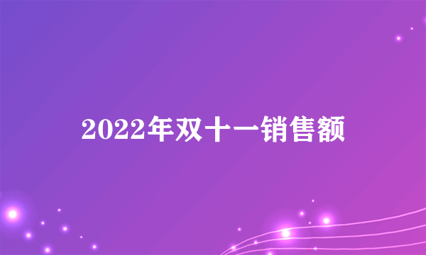 2022年双十一销售额