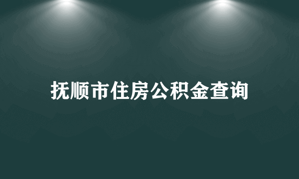 抚顺市住房公积金查询