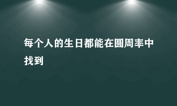 每个人的生日都能在圆周率中找到