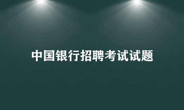 中国银行招聘考试试题