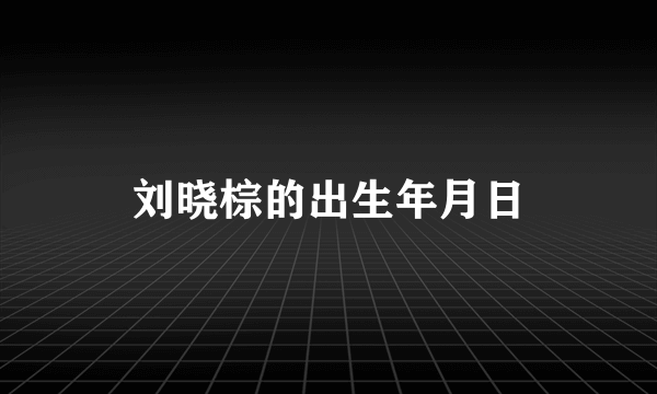 刘晓棕的出生年月日