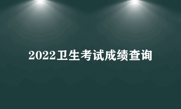 2022卫生考试成绩查询