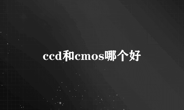 ccd和cmos哪个好