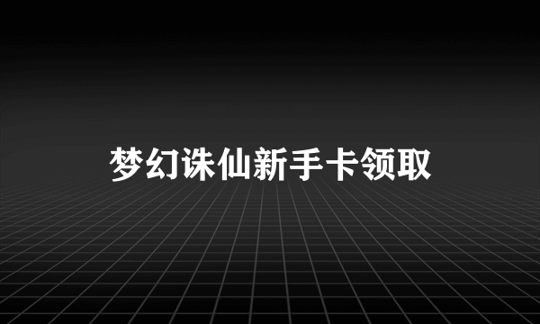 梦幻诛仙新手卡领取