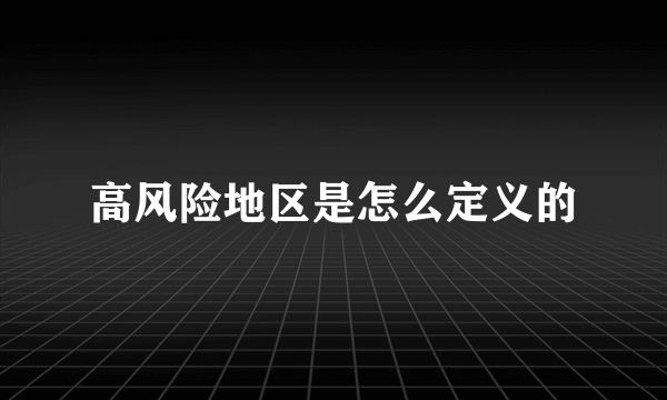 高风险地区是怎么定义的