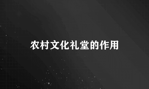 农村文化礼堂的作用