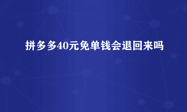 拼多多40元免单钱会退回来吗