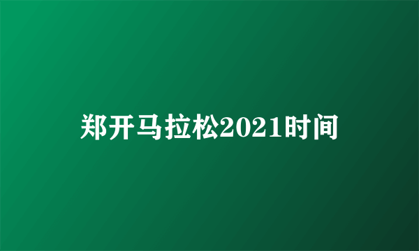 郑开马拉松2021时间