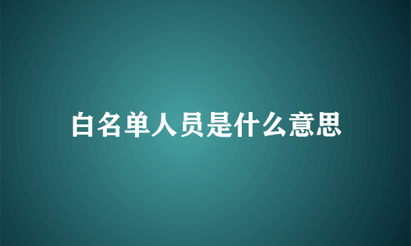 白名单人员是什么意思