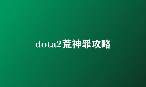 dota2荒神罪攻略