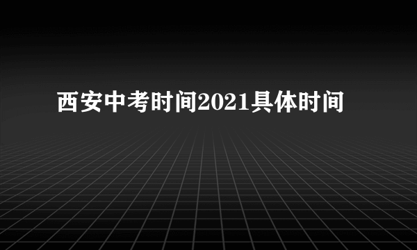 西安中考时间2021具体时间