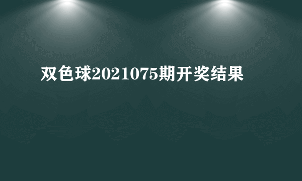 双色球2021075期开奖结果