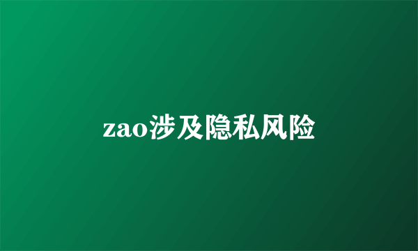 zao涉及隐私风险