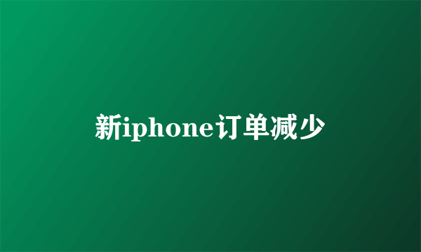 新iphone订单减少