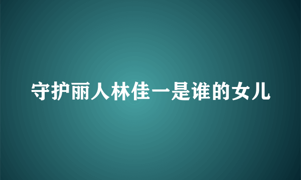 守护丽人林佳一是谁的女儿