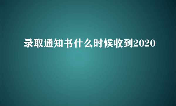 录取通知书什么时候收到2020