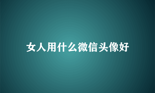 女人用什么微信头像好