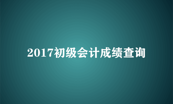 2017初级会计成绩查询