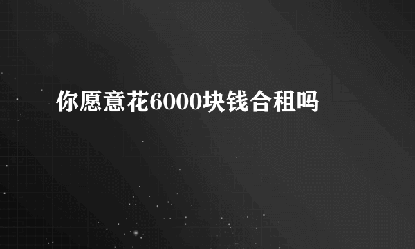 你愿意花6000块钱合租吗