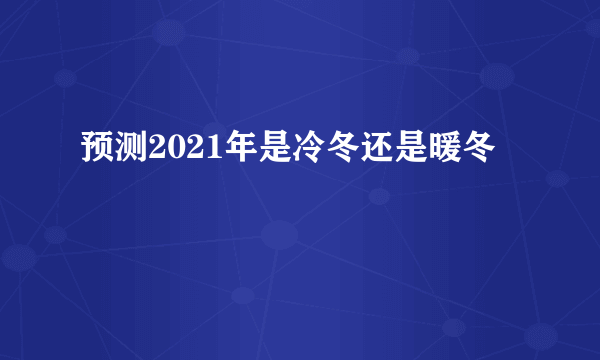 预测2021年是冷冬还是暖冬