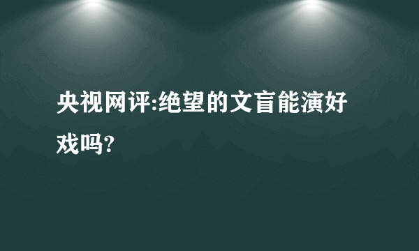 央视网评:绝望的文盲能演好戏吗?