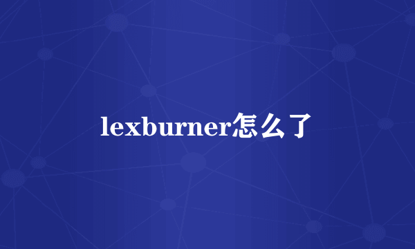 lexburner怎么了