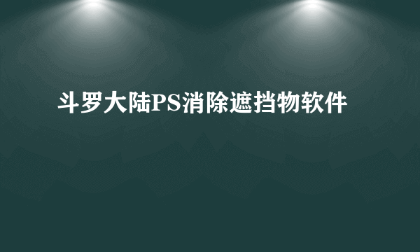 斗罗大陆PS消除遮挡物软件