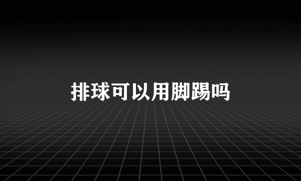 排球可以用脚踢吗