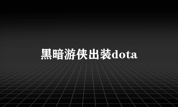 黑暗游侠出装dota