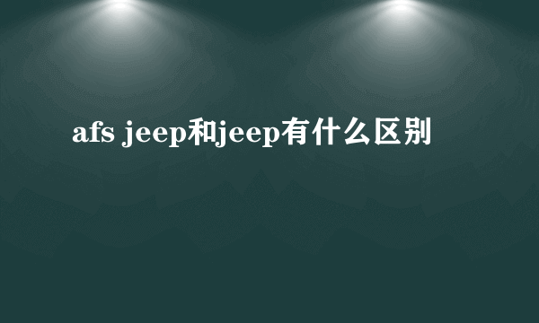 afs jeep和jeep有什么区别