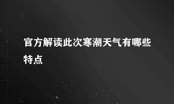 官方解读此次寒潮天气有哪些特点