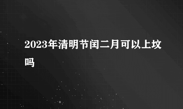 2023年清明节闰二月可以上坟吗