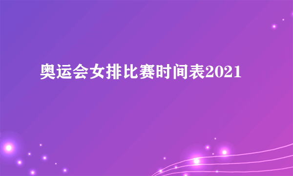 奥运会女排比赛时间表2021