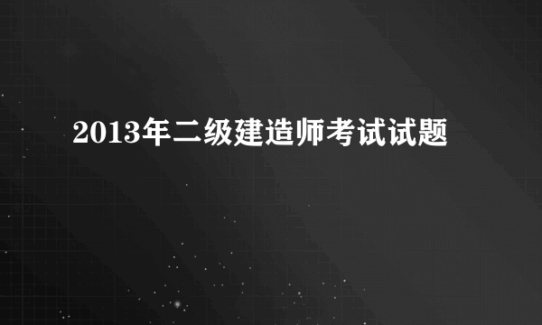 2013年二级建造师考试试题