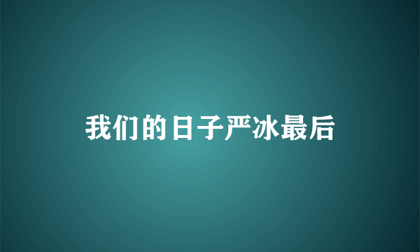 我们的日子严冰最后