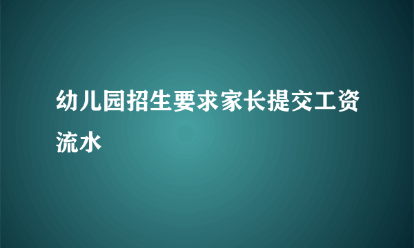 幼儿园招生要求家长提交工资流水