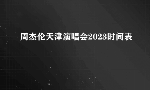 周杰伦天津演唱会2023时间表